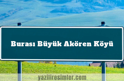 Burası Büyük Akören Köyü